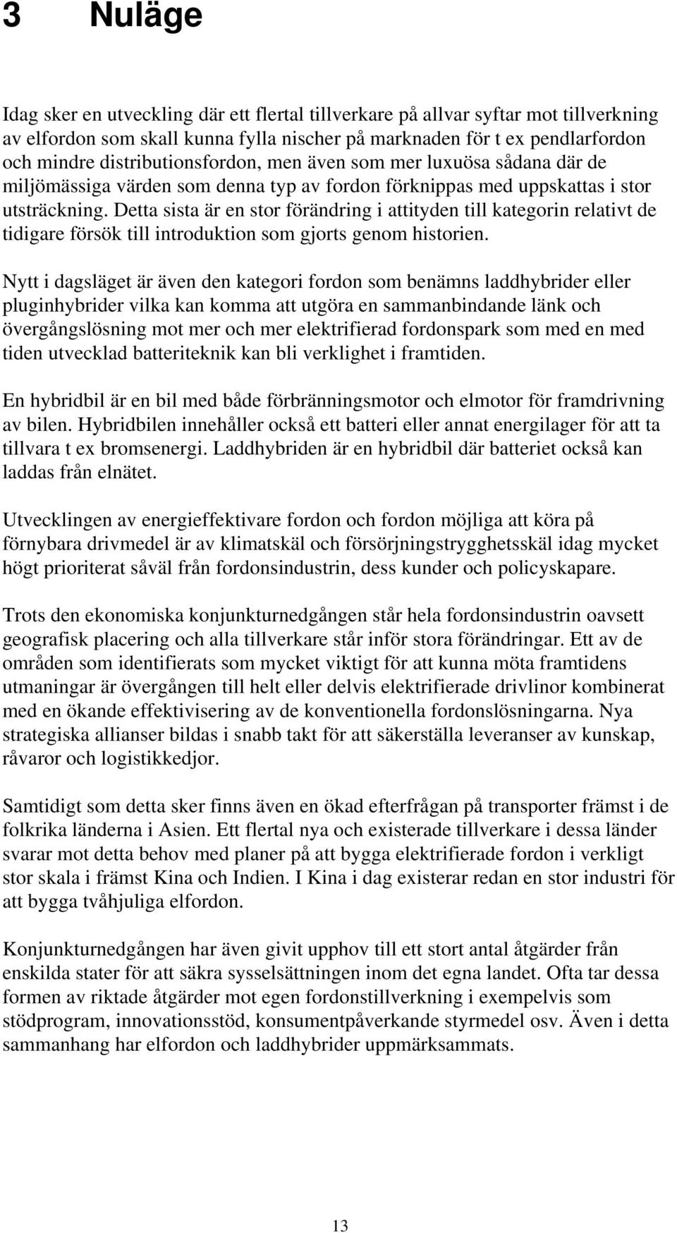 Detta sista är en stor förändring i attityden till kategorin relativt de tidigare försök till introduktion som gjorts genom historien.