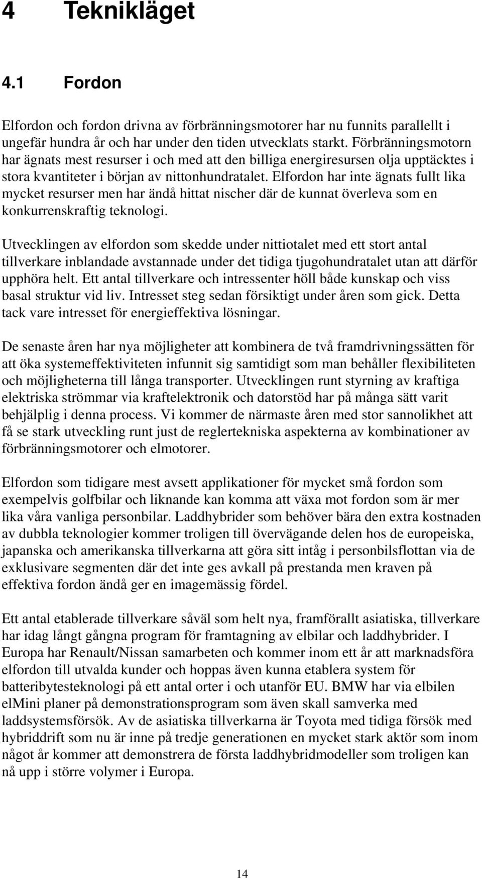 Elfordon har inte ägnats fullt lika mycket resurser men har ändå hittat nischer där de kunnat överleva som en konkurrenskraftig teknologi.