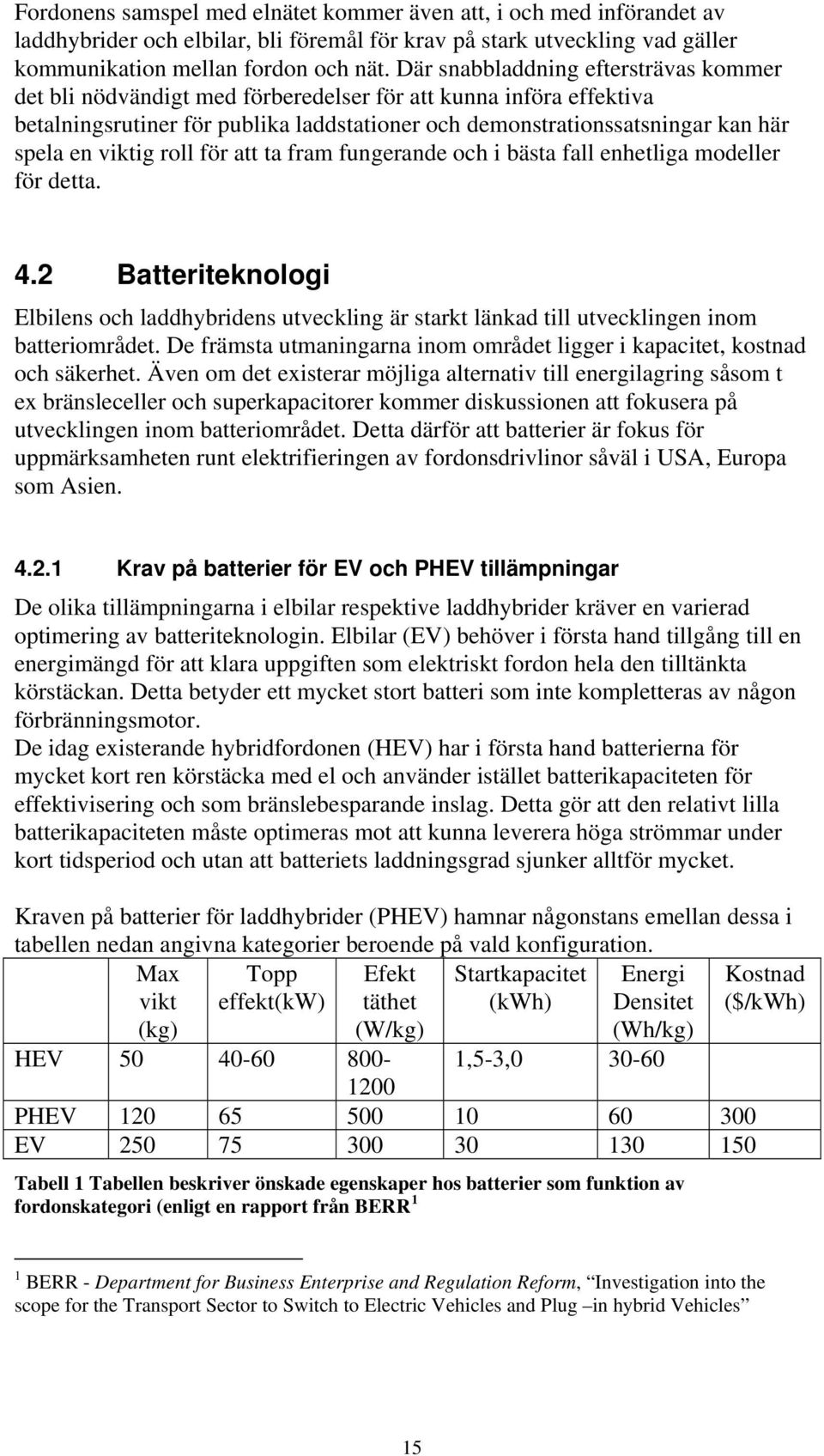 viktig roll för att ta fram fungerande och i bästa fall enhetliga modeller för detta. 4.2 Batteriteknologi Elbilens och laddhybridens utveckling är starkt länkad till utvecklingen inom batteriområdet.