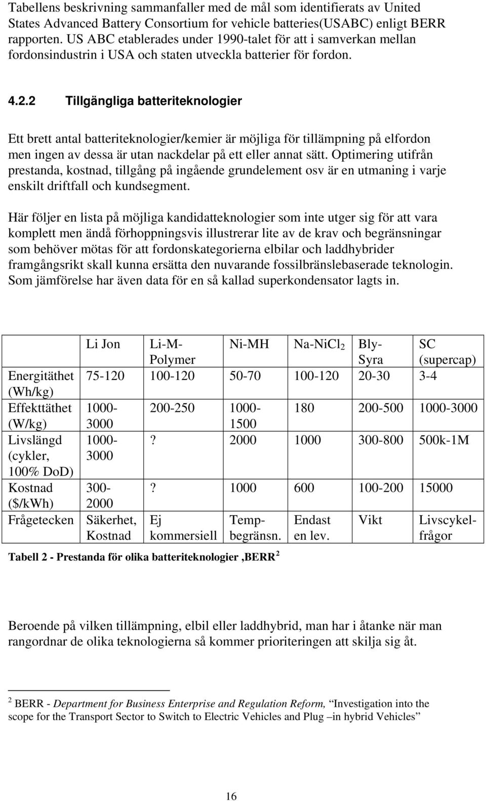 2 Tillgängliga batteriteknologier Ett brett antal batteriteknologier/kemier är möjliga för tillämpning på elfordon men ingen av dessa är utan nackdelar på ett eller annat sätt.