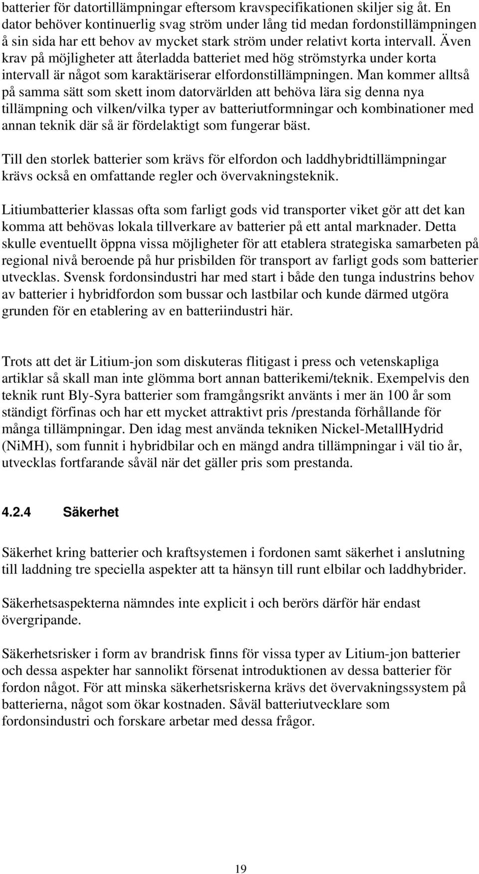 Även krav på möjligheter att återladda batteriet med hög strömstyrka under korta intervall är något som karaktäriserar elfordonstillämpningen.