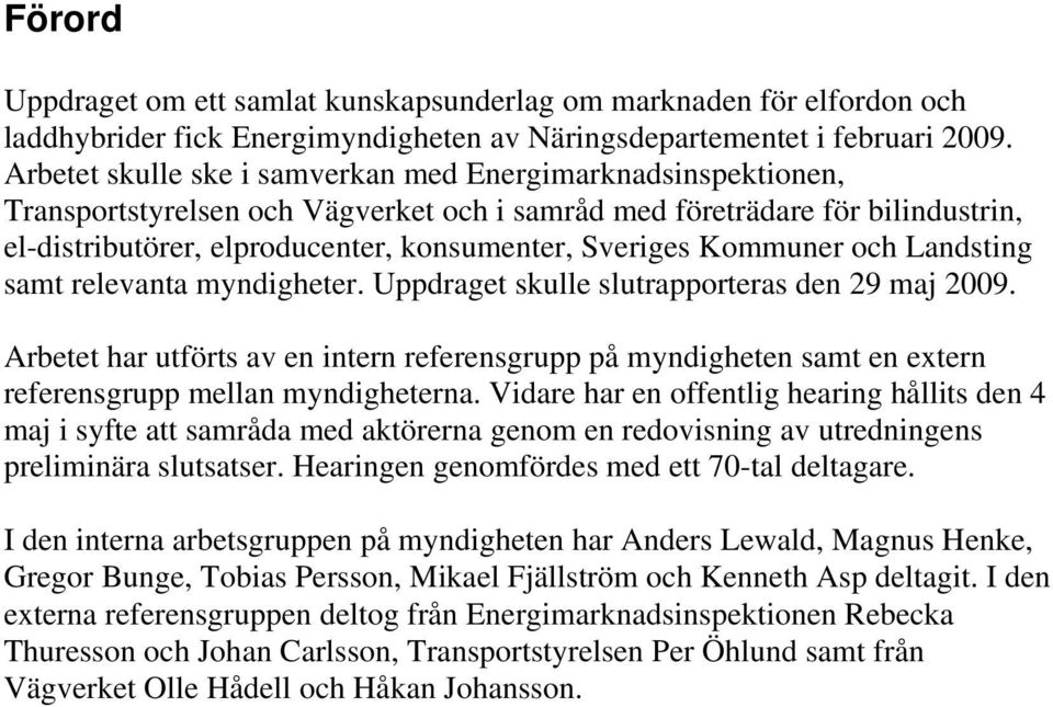 Kommuner och Landsting samt relevanta myndigheter. Uppdraget skulle slutrapporteras den 29 maj 2009.