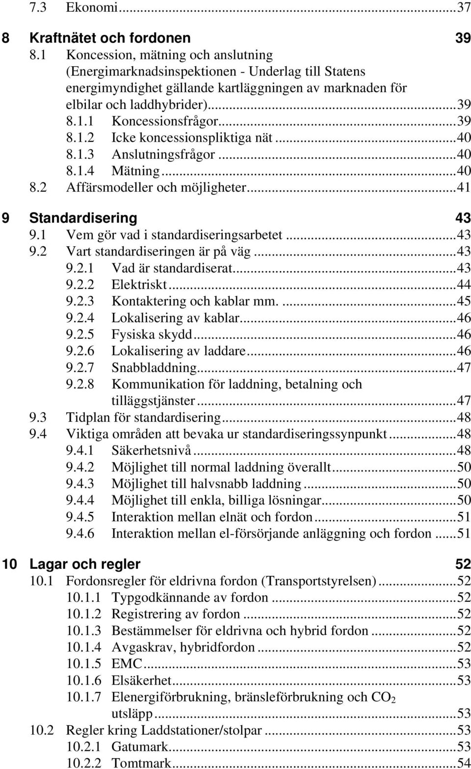 ..39 8.1.2 Icke koncessionspliktiga nät...40 8.1.3 Anslutningsfrågor...40 8.1.4 Mätning...40 8.2 Affärsmodeller och möjligheter...41 9 Standardisering 43 9.1 Vem gör vad i standardiseringsarbetet.