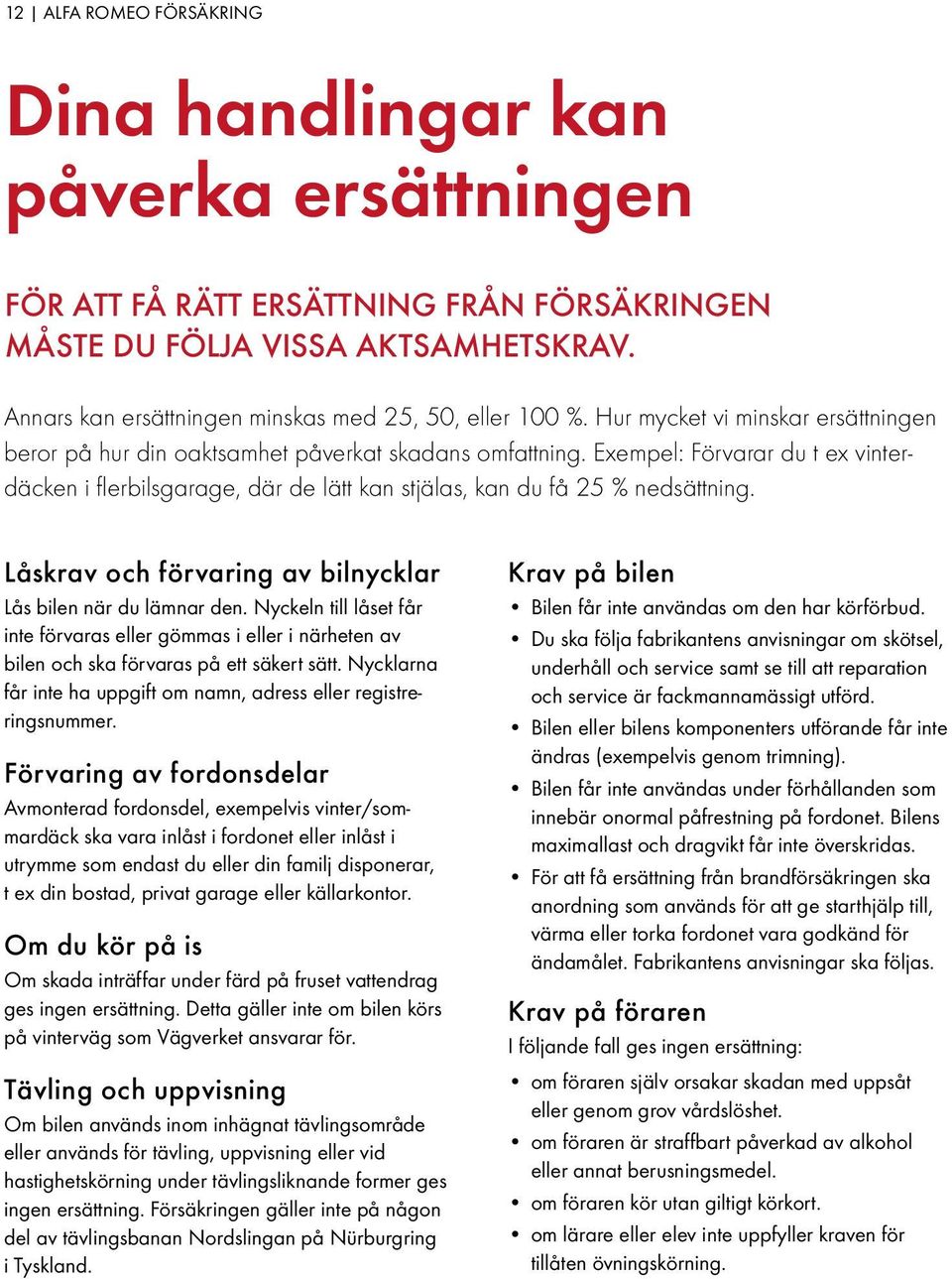 Exempel: Förvarar du t ex vinterdäcken i flerbilsgarage, där de lätt kan stjälas, kan du få 25 % nedsättning. Låskrav och förvaring av bilnycklar Lås bilen när du lämnar den.