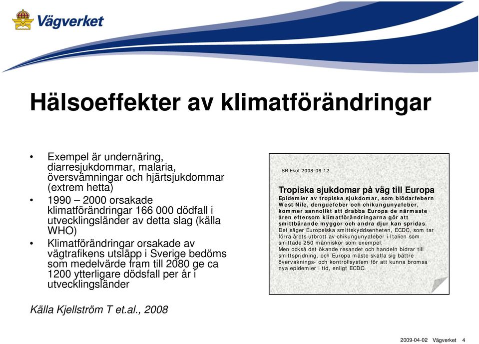 utvecklingsländer SR Ekot 2008-06-12 Tropiska sjukdomar på väg till Europa Epidemier av tropiska sjukdomar, som blödarfebern West Nile, denguefeber och chikungunyafeber, kommer sannolikt att drabba