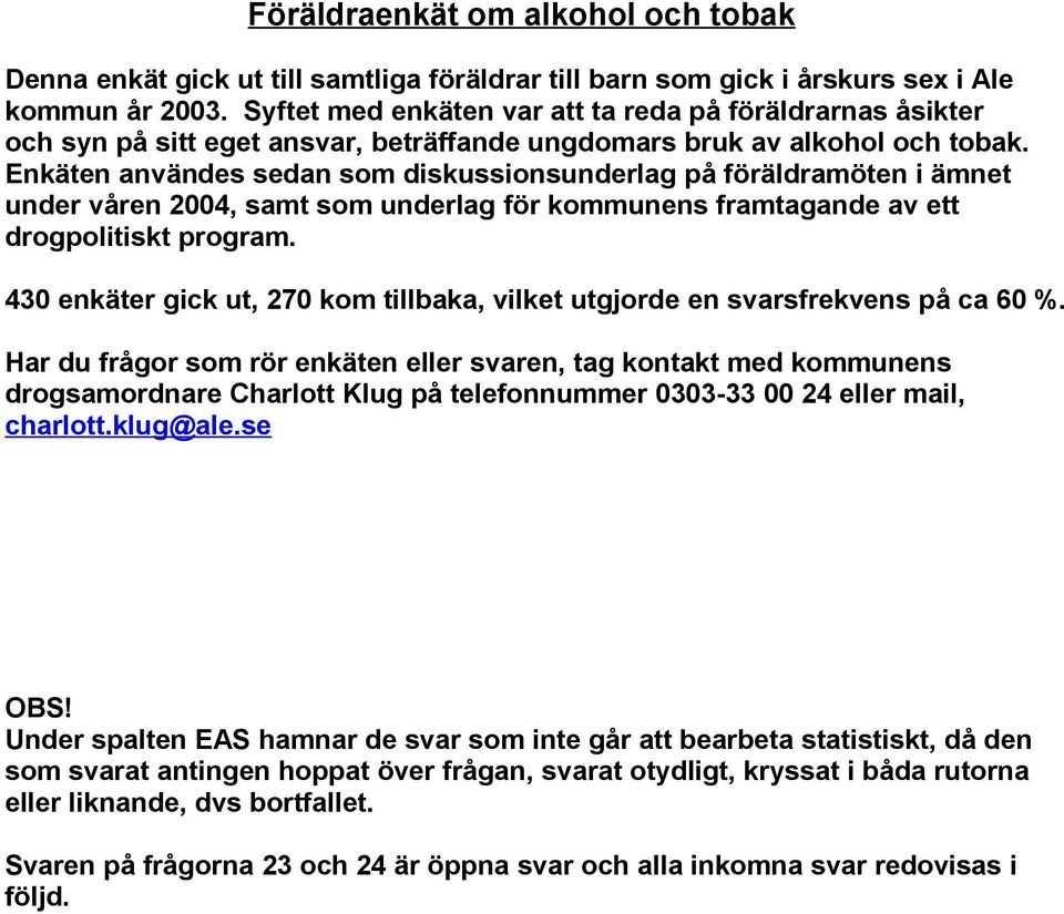 Enkäten användes sedan som diskussionsunderlag på föräldramöten i ämnet under våren 2004, samt som underlag för kommunens framtagande av ett drogpolitiskt program.