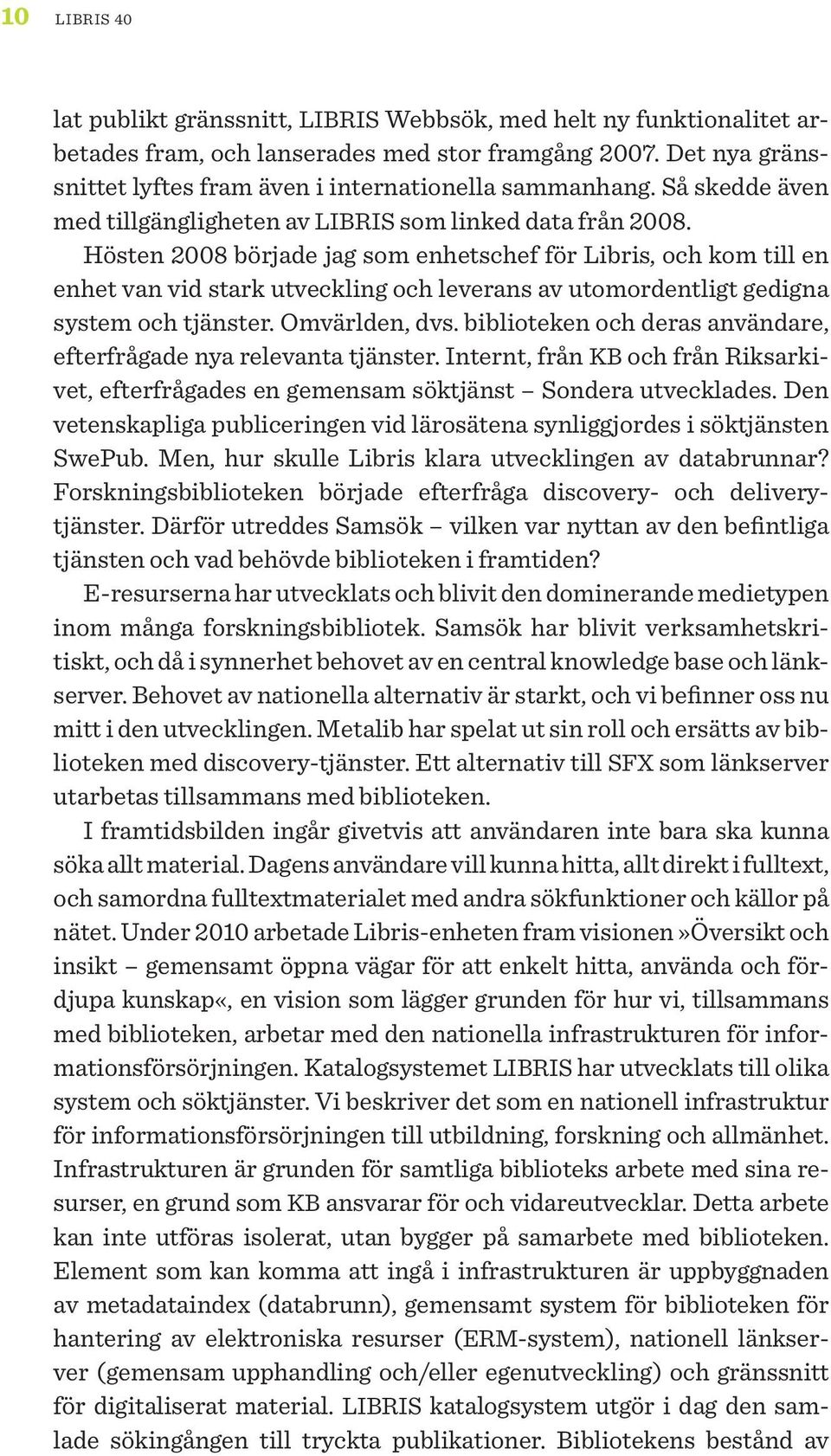 Hösten 2008 började jag som enhetschef för Libris, och kom till en enhet van vid stark utveckling och leverans av utomordentligt gedigna system och tjänster. Omvärlden, dvs.