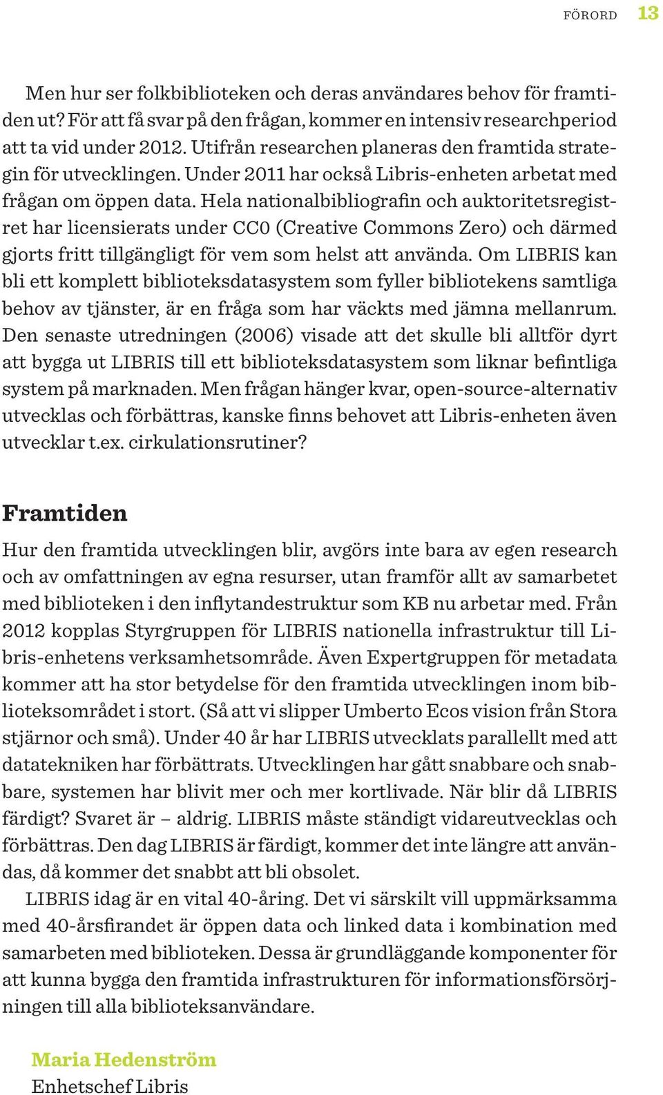 Hela nationalbibliografin och auktoritetsregistret har licensierats under CC0 (Creative Commons Zero) och därmed gjorts fritt tillgängligt för vem som helst att använda.