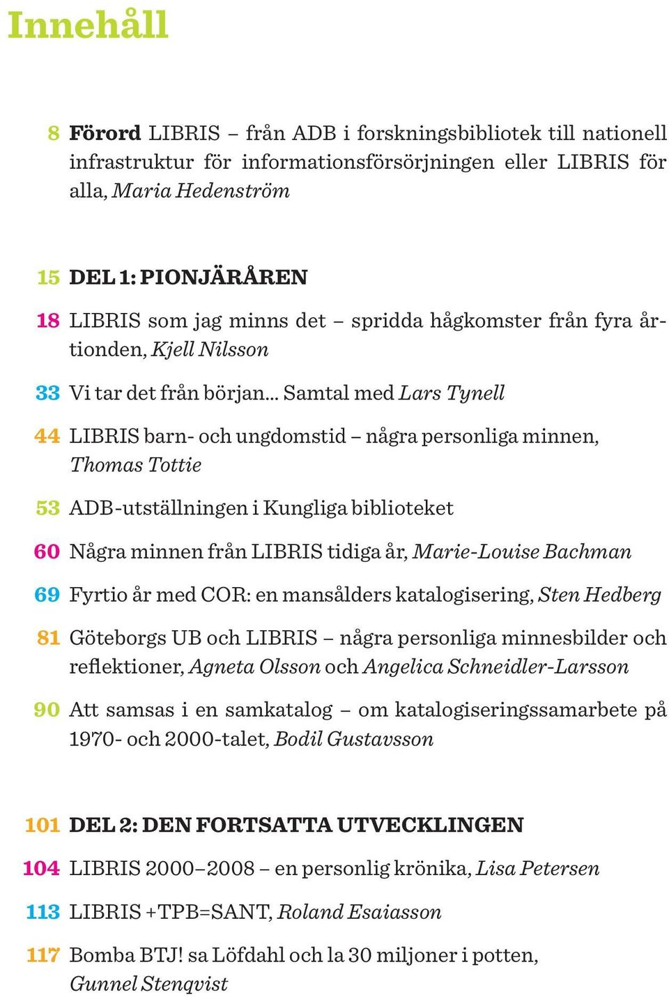 ADB-utställningen i Kungliga biblioteket 60 Några minnen från LIBRIS tidiga år, Marie-Louise Bachman 69 Fyrtio år med COR: en mansålders katalogisering, Sten Hedberg 81 Göteborgs UB och LIBRIS några