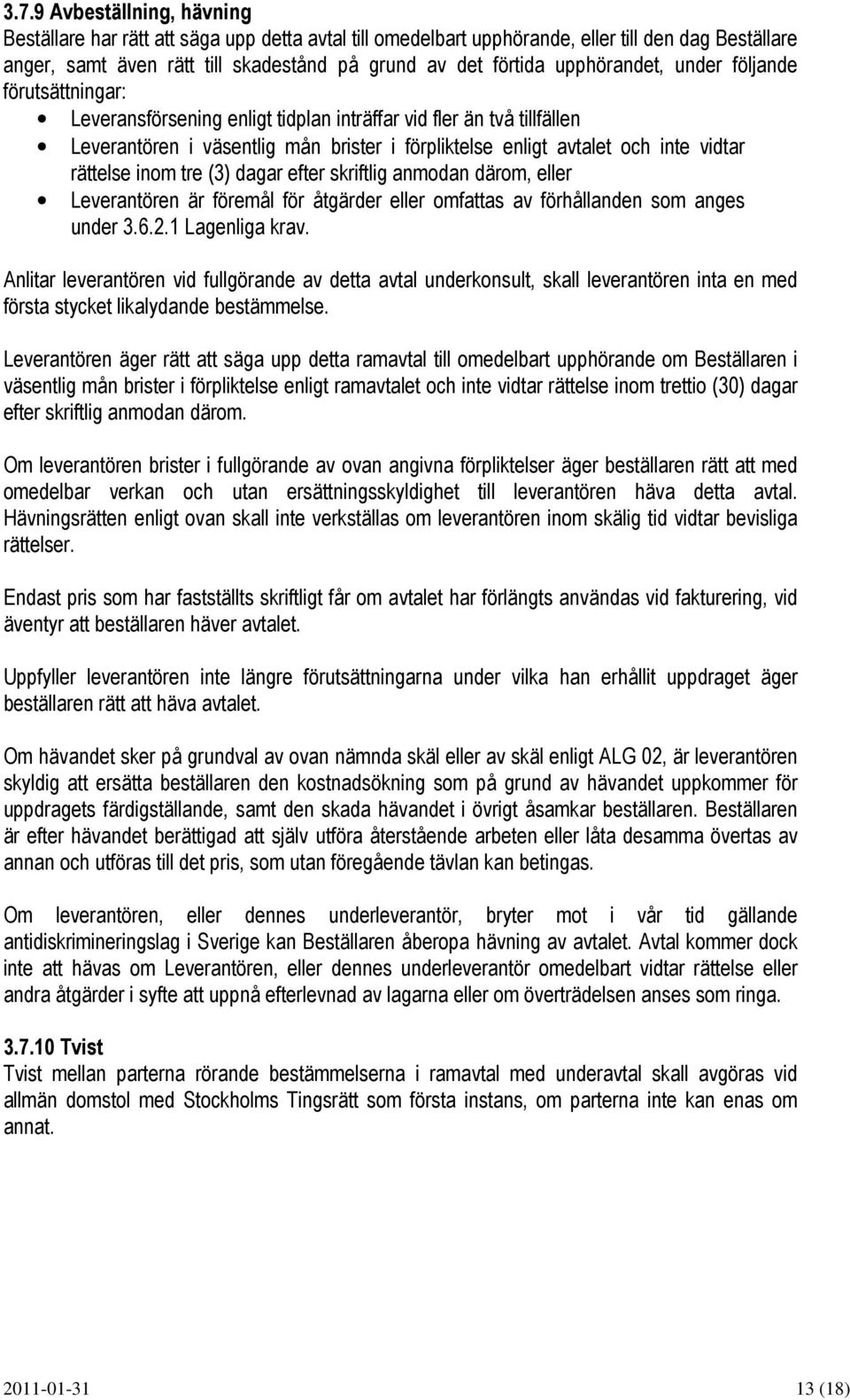 rättelse inom tre (3) dagar efter skriftlig anmodan därom, eller Leverantören är föremål för åtgärder eller omfattas av förhållanden som anges under 3.6.2.1 Lagenliga krav.