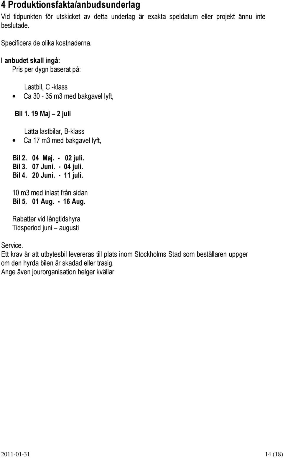 04 Maj. - 02 juli. Bil 3. 07 Juni. - 04 juli. Bil 4. 20 Juni. - 11 juli. 10 m3 med inlast från sidan Bil 5. 01 Aug. - 16 Aug.