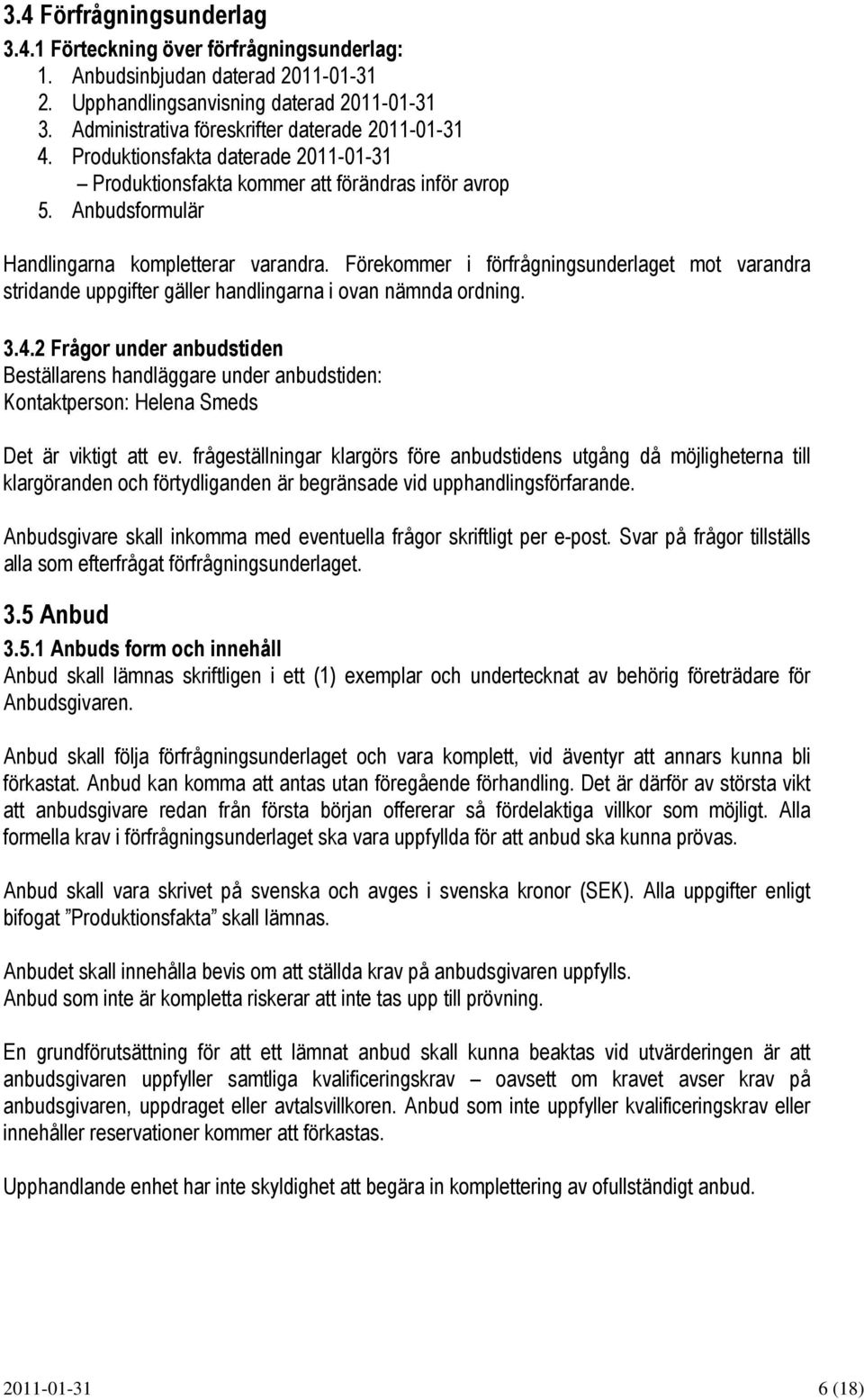 Förekommer i förfrågningsunderlaget mot varandra stridande uppgifter gäller handlingarna i ovan nämnda ordning. 3.4.