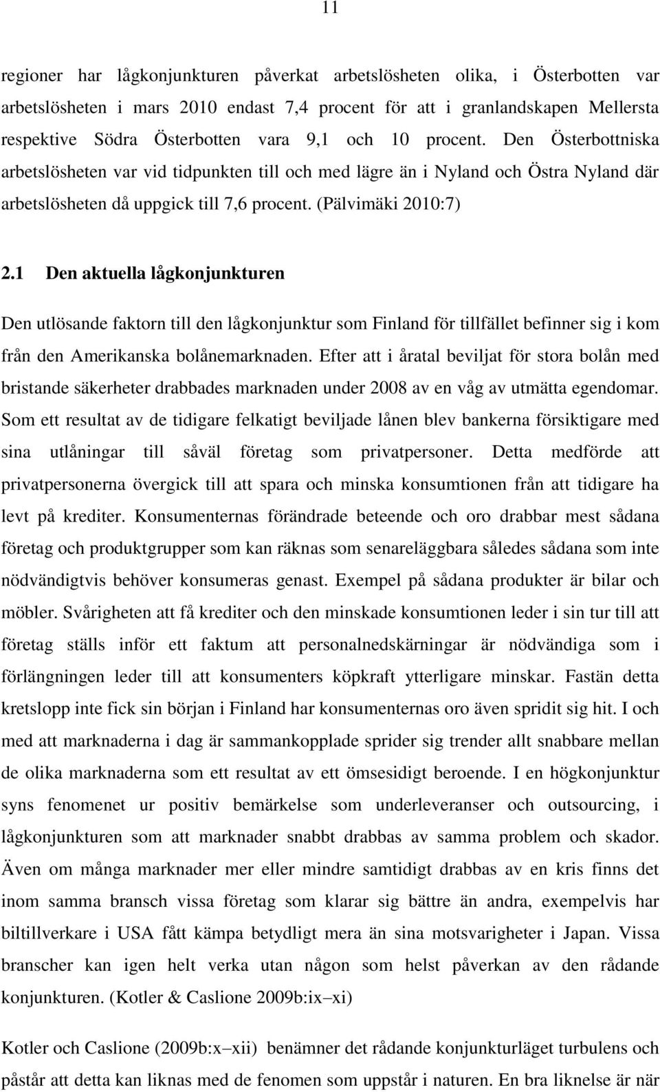 1 Den aktuella lågkonjunkturen Den utlösande faktorn till den lågkonjunktur som Finland för tillfället befinner sig i kom från den Amerikanska bolånemarknaden.