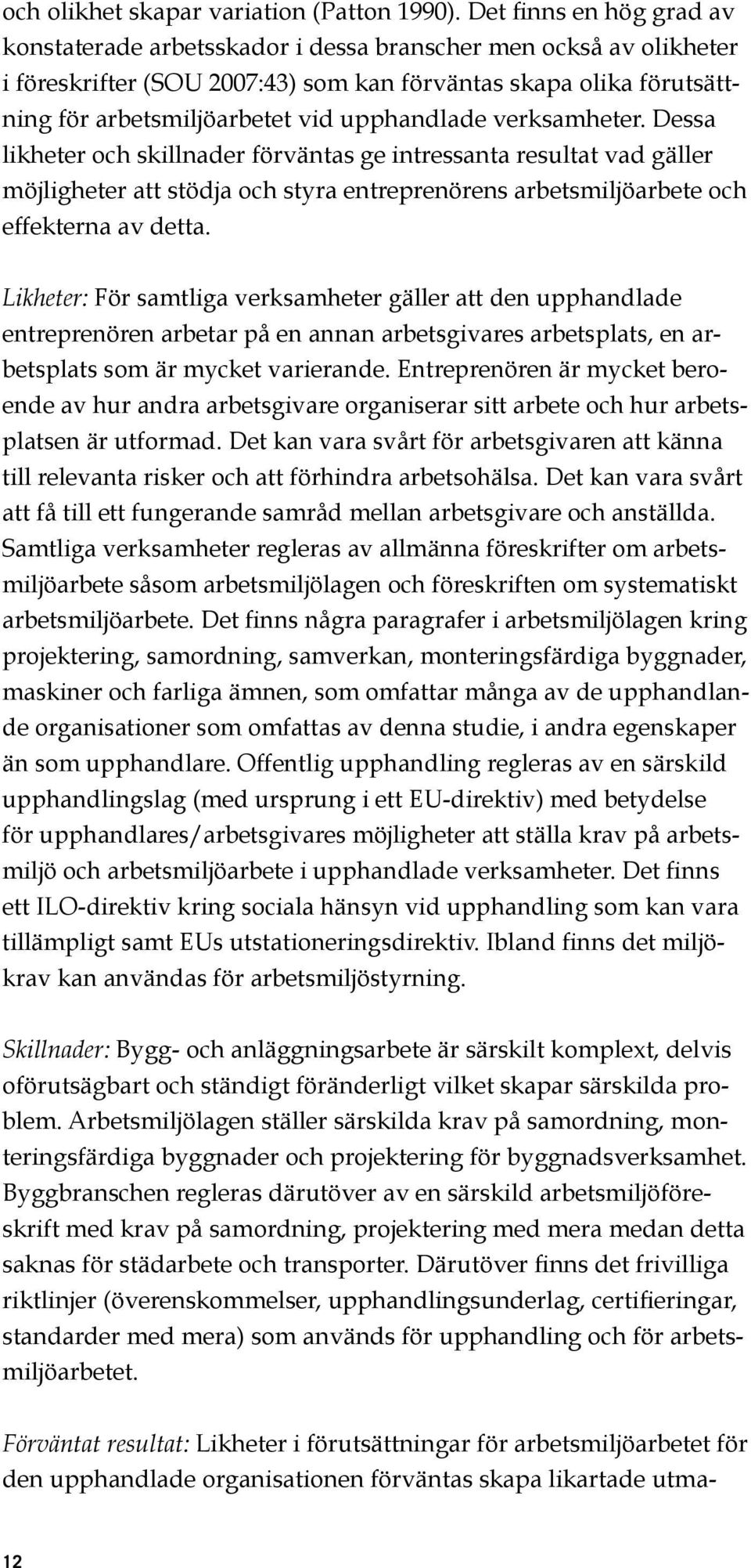 upphandlade verksamheter. Dessa likheter och skillnader förväntas ge intressanta resultat vad gäller möjligheter att stödja och styra entreprenörens arbetsmiljöarbete och effekterna av detta.