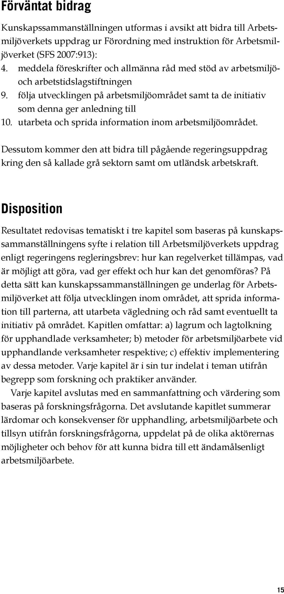 utarbeta och sprida information inom arbetsmiljöområdet. Dessutom kommer den att bidra till pågående regeringsuppdrag kring den så kallade grå sektorn samt om utländsk arbetskraft.