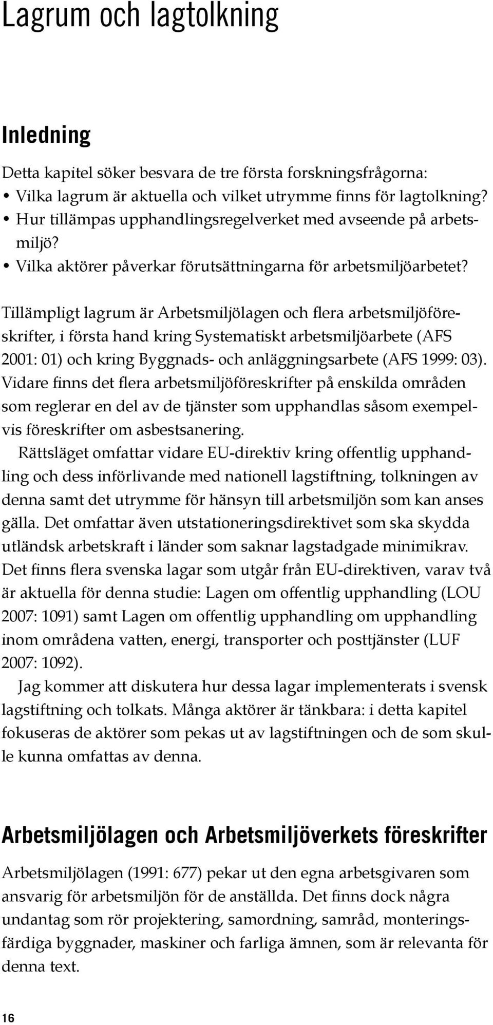 Tillämpligt lagrum är Arbetsmiljölagen och flera arbetsmiljöföreskrifter, i första hand kring Systematiskt arbetsmiljöarbete (AFS 2001: 01) och kring Byggnads och anläggningsarbete (AFS 1999: 03).