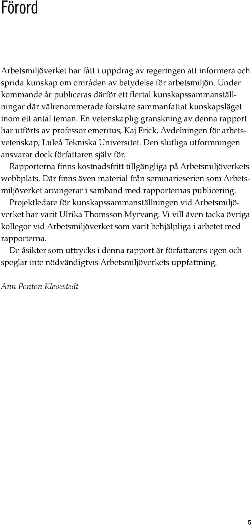 En vetenskaplig granskning av denna rapport har utförts av professor emeritus, Kaj Frick, Avdelningen för arbetsvetenskap, Luleå Tekniska Universitet.