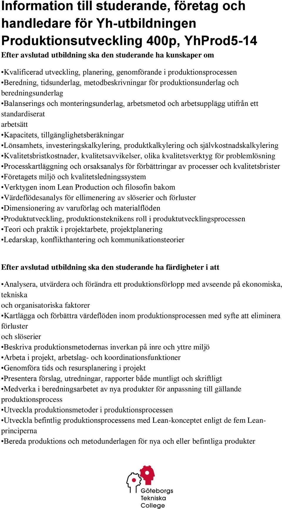 investeringskalkylering, produktkalkylering och självkostnadskalkylering Kvalitetsbristkostnader, kvalitetsavvikelser, olika kvalitetsverktyg för problemlösning Processkartläggning och orsaksanalys