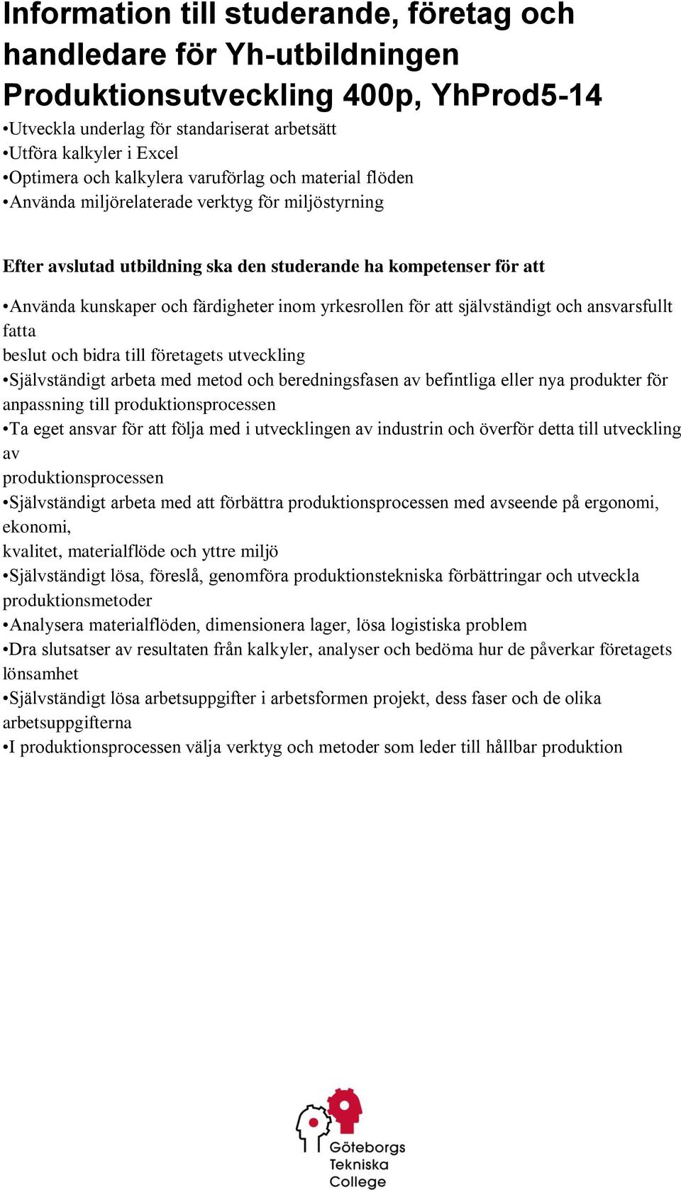 arbeta med metod och beredningsfasen av befintliga eller nya produkter för anpassning till produktionsprocessen Ta eget ansvar för att följa med i utvecklingen av industrin och överför detta till