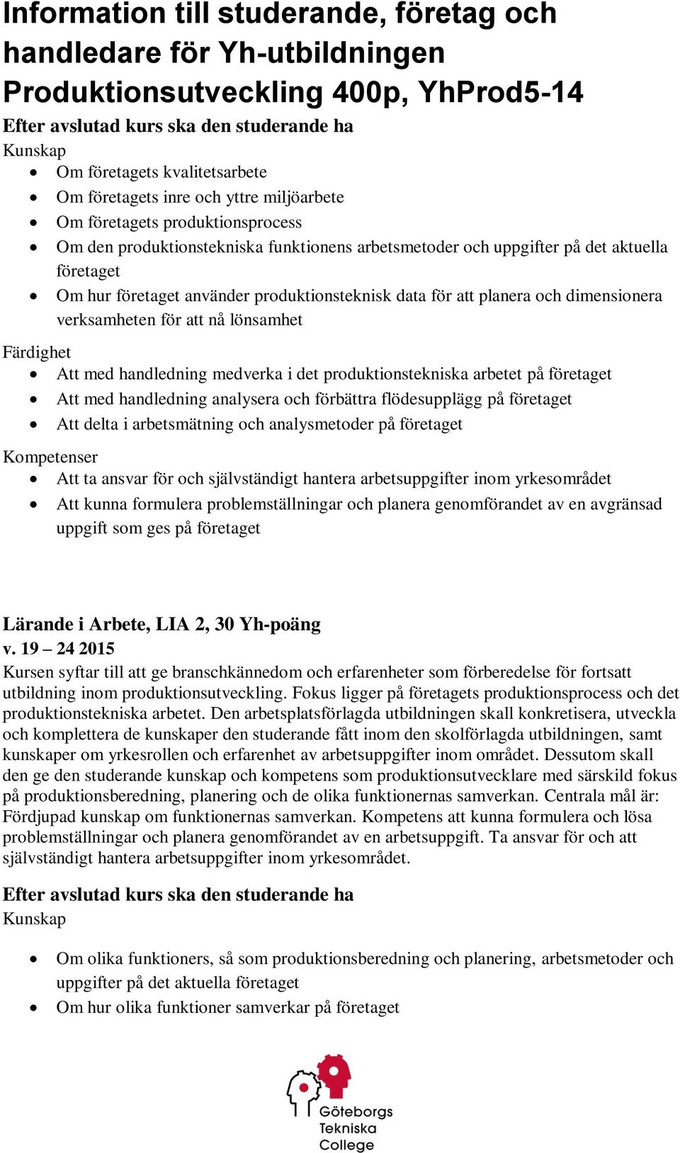 handledning medverka i det produktionstekniska arbetet på företaget Att med handledning analysera och förbättra flödesupplägg på företaget Att delta i arbetsmätning och analysmetoder på företaget