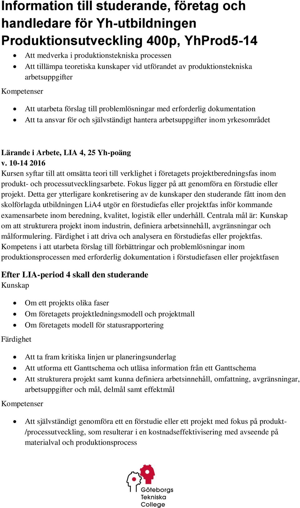 10-14 2016 Kursen syftar till att omsätta teori till verklighet i företagets projektberedningsfas inom produkt- och processutvecklingsarbete. Fokus ligger på att genomföra en förstudie eller projekt.