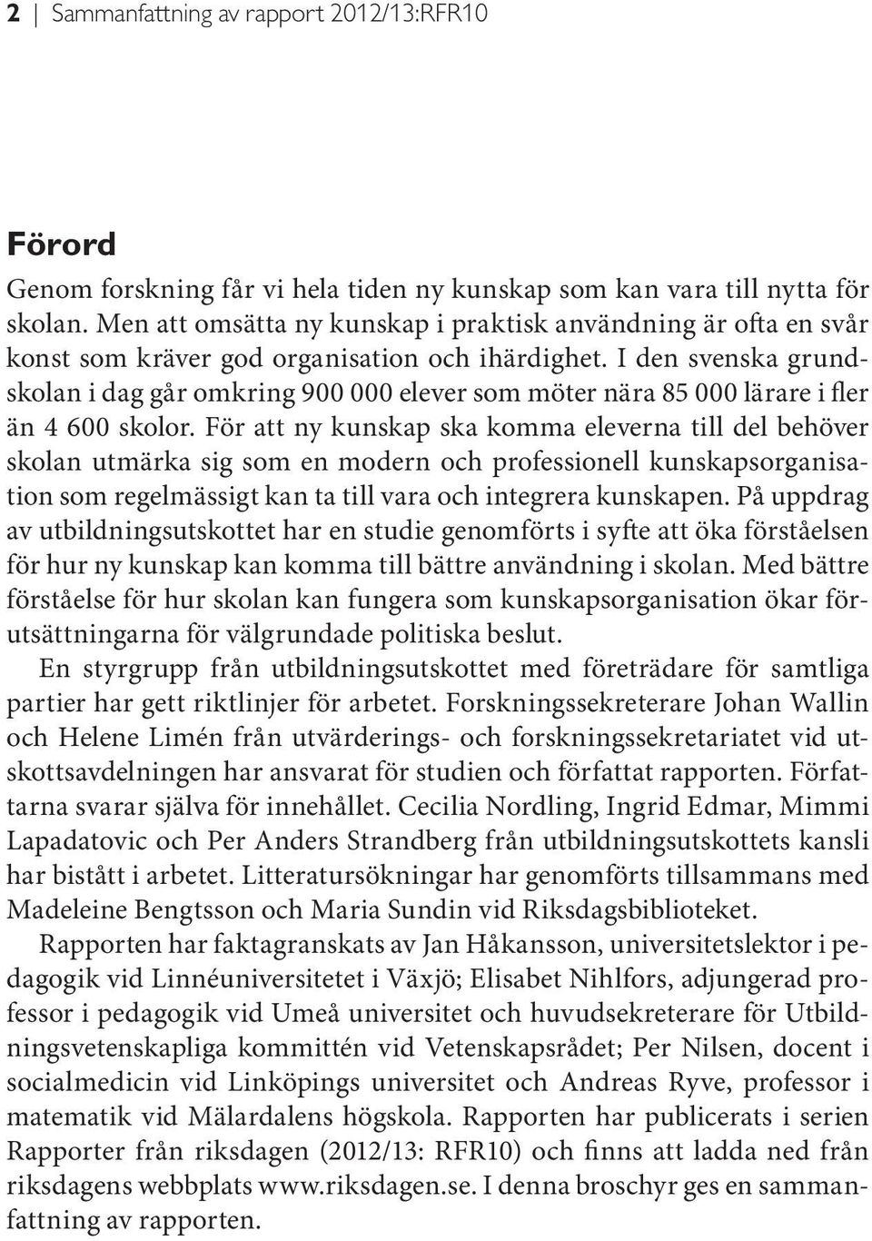 I den svenska grundskolan i dag går omkring 900 000 elever som möter nära 85 000 lärare i fler än 4 600 skolor.