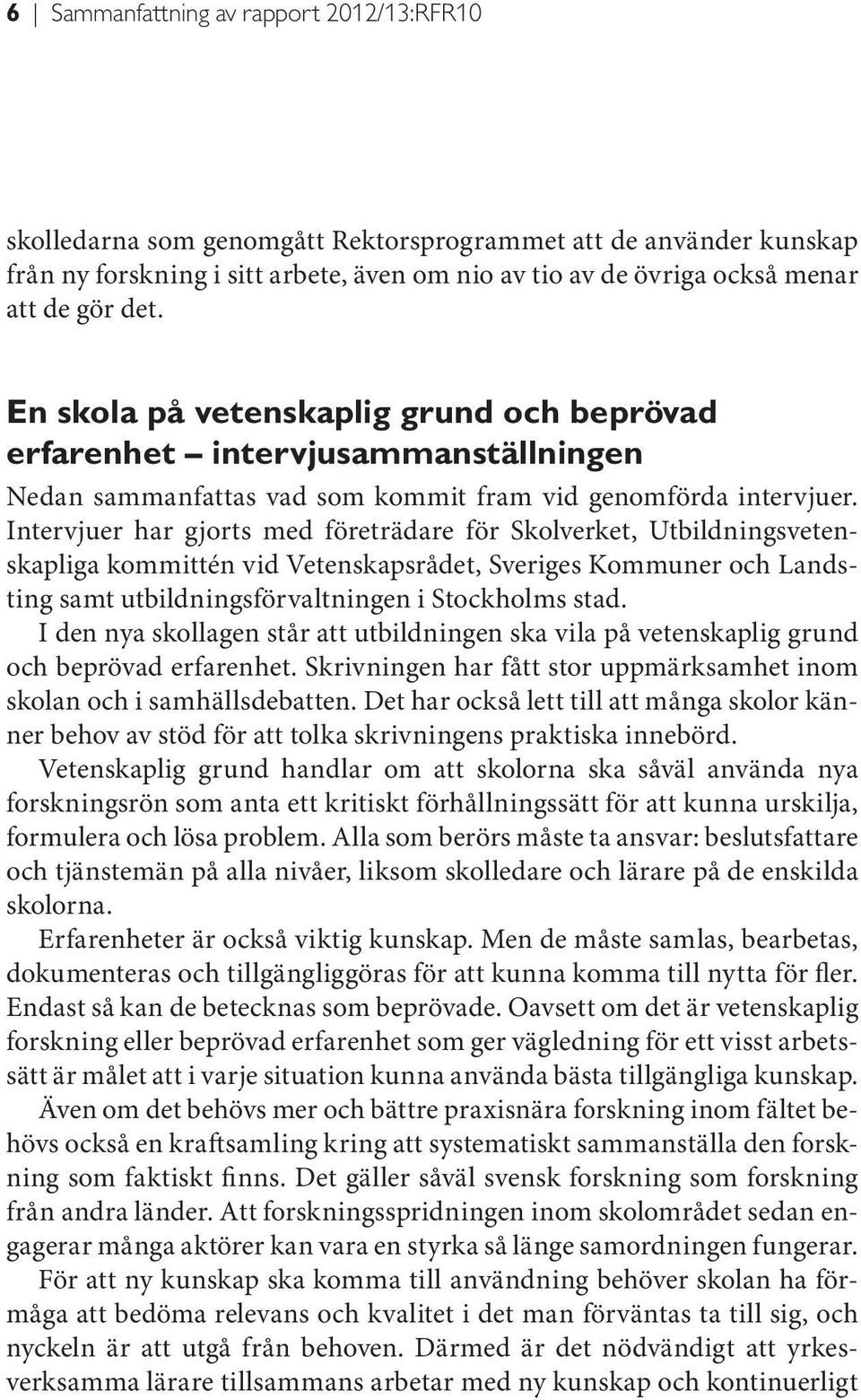 Intervjuer har gjorts med företrädare för Skolverket, Utbildningsvetenskapliga kommittén vid Vetenskapsrådet, Sveriges Kommuner och Landsting samt utbildningsförvaltningen i Stockholms stad.