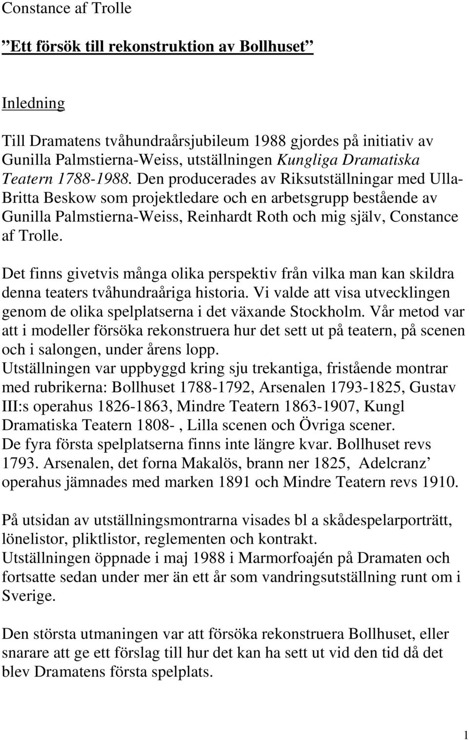 Den producerades av Riksutställningar med Ulla- Britta Beskow som projektledare och en arbetsgrupp bestående av Gunilla Palmstierna-Weiss, Reinhardt Roth och mig själv, Constance af Trolle.