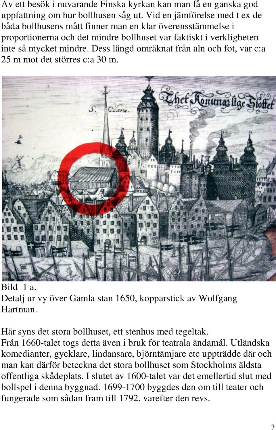 Dess längd omräknat från aln och fot, var c:a 25 m mot det störres c:a 30 m. Bild 1 a. Detalj ur vy över Gamla stan 1650, kopparstick av Wolfgang Hartman.