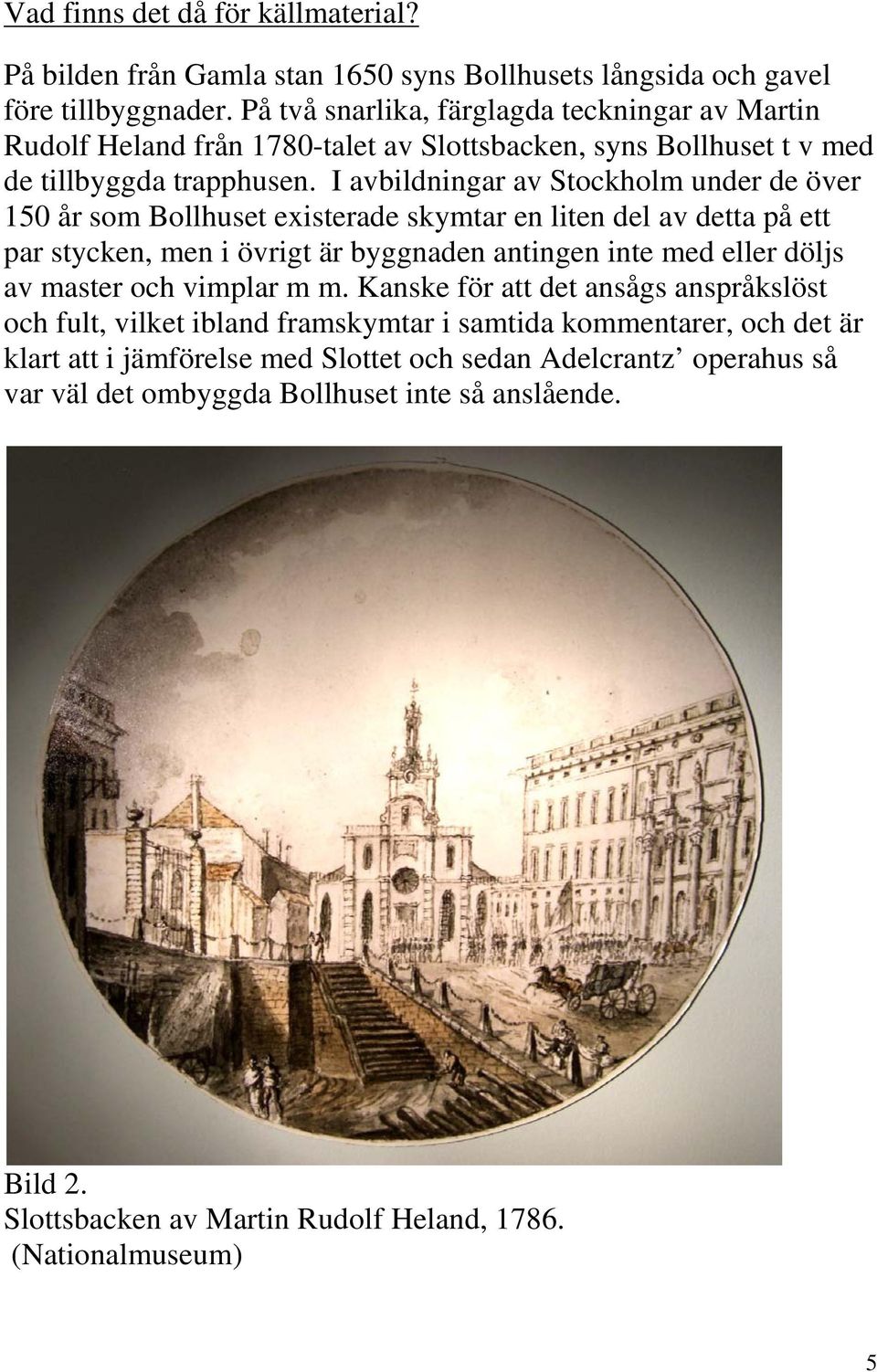 I avbildningar av Stockholm under de över 150 år som Bollhuset existerade skymtar en liten del av detta på ett par stycken, men i övrigt är byggnaden antingen inte med eller döljs av master