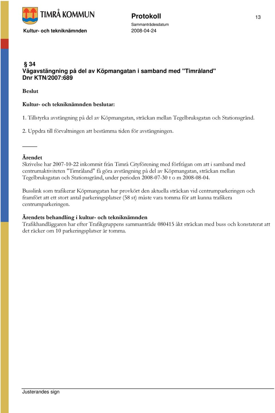 Skrivelse har 2007-10-22 inkommit från Timrå Cityförening med förfrågan om att i samband med centrumaktiviteten "Timråland" få göra avstängning på del av Köpmangatan, sträckan mellan Tegelbruksgatan