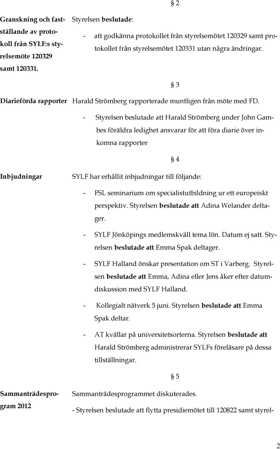 3 Diarieförda rapporter Harald Strömberg rapporterade muntligen från möte med FD.