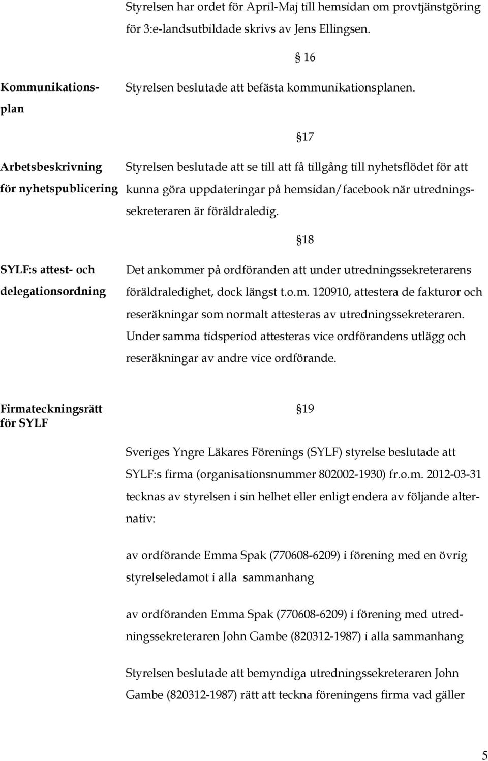 föräldraledig. 18 SYLF:s attest- och delegationsordning Det ankommer på ordföranden att under utredningssekreterarens föräldraledighet, dock längst t.o.m. 120910, attestera de fakturor och reseräkningar som normalt attesteras av utredningssekreteraren.