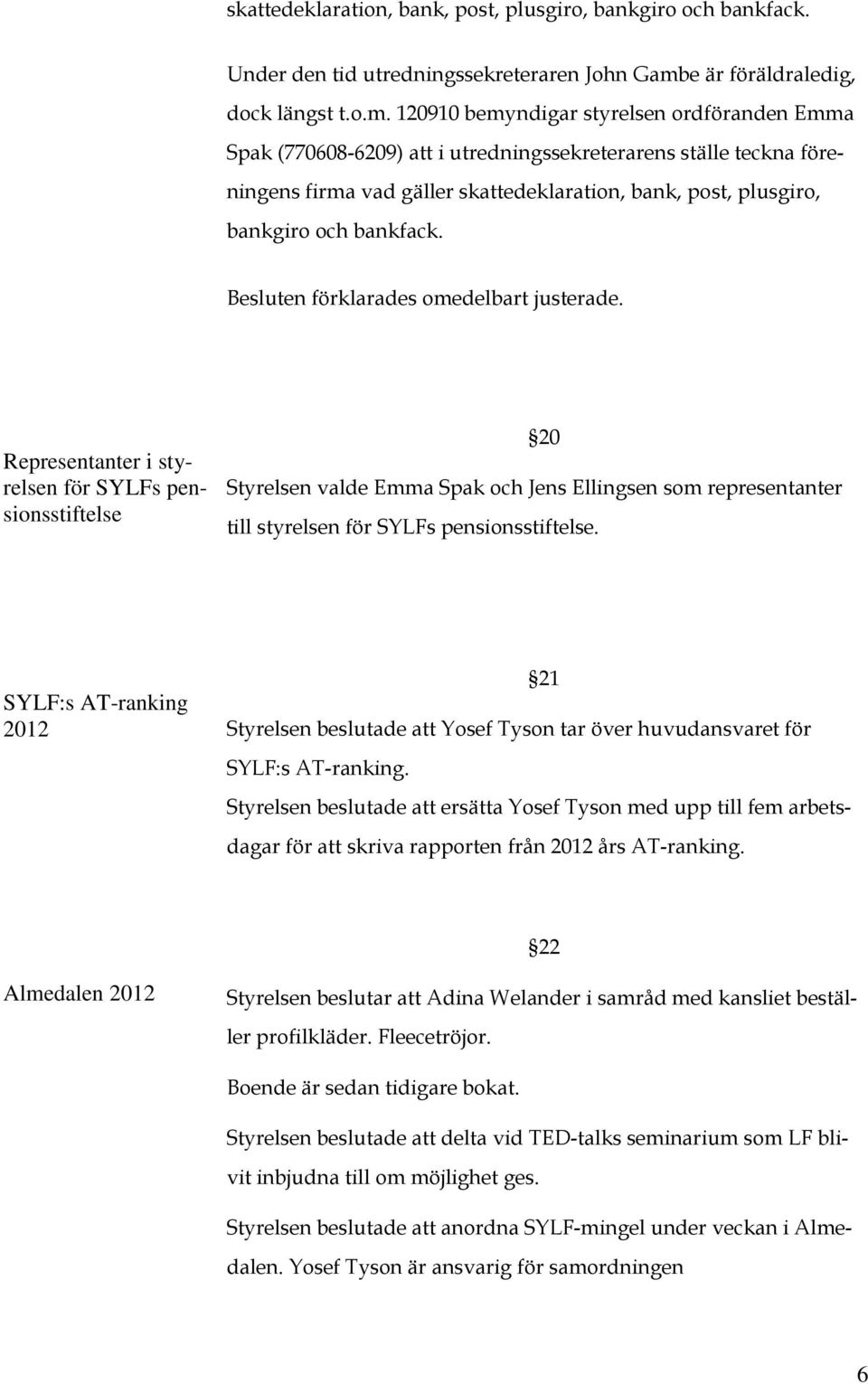 120910 bemyndigar styrelsen ordföranden Emma Spak (770608-6209) att i utredningssekreterarens ställe teckna föreningens firma vad gäller skattedeklaration, bank, post, plusgiro, bankgiro och bankfack.