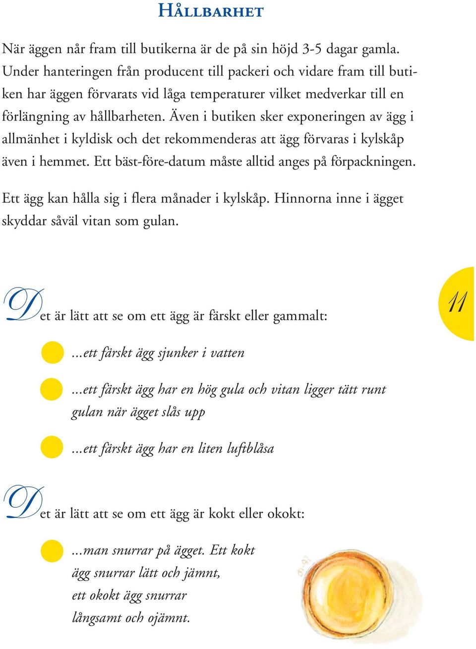 Även i butiken sker exponeringen av ägg i allmänhet i kyldisk och det rekommenderas att ägg förvaras i kylskåp även i hemmet. Ett bäst-före-datum måste alltid anges på förpackningen.