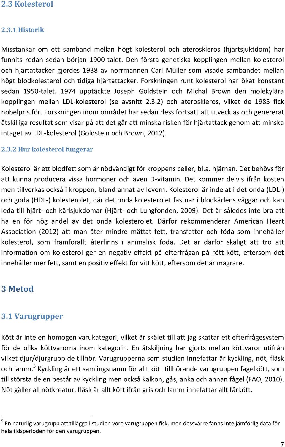 Forskningen runt kolesterol har ökat konstant sedan 1950-talet. 1974 upptäckte Joseph Goldstein och Michal Brown den molekylära kopplingen mellan LDL-kolesterol (se avsnitt 2.3.