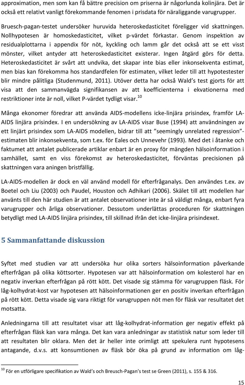 Genom inspektion av residualplottarna i appendix för nöt, kyckling och lamm går det också att se ett visst mönster, vilket antyder att heteroskedasticitet existerar. Ingen åtgärd görs för detta.