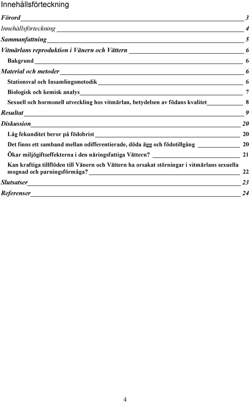 Diskussion 2 Låg fekunditet beror på födobrist 2 Det finns ett samband mellan odifferentierade, döda ägg och födotillgång 2 Ökar miljögiftseffekterna i den