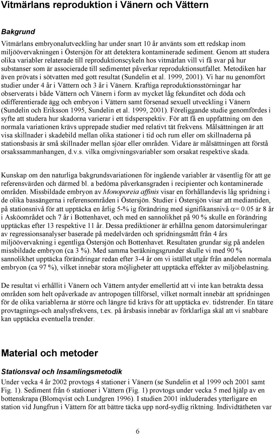 Metodiken har även prövats i sötvatten med gott resultat (Sundelin et al. 1999, 21). Vi har nu genomfört studier under 4 år i ern och 3 år i Vänern.