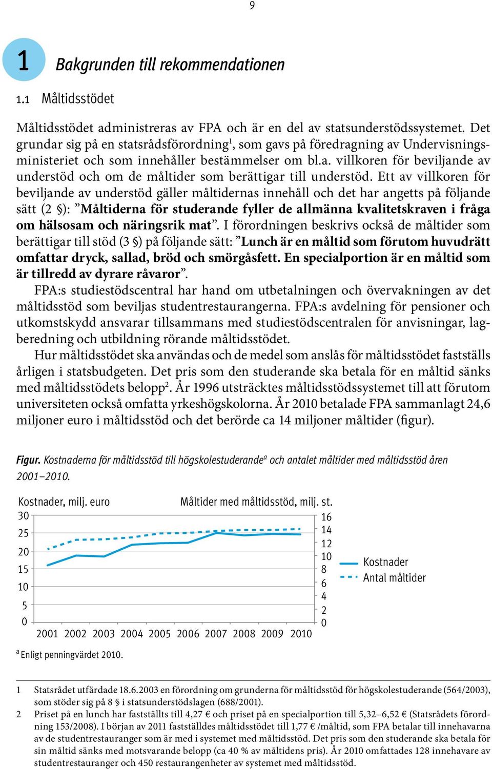 Ett av villkoren för beviljande av understöd gäller måltidernas innehåll och det har angetts på följande sätt (2 ): Måltiderna för studerande fyller de allmänna kvalitetskraven i fråga om hälsosam