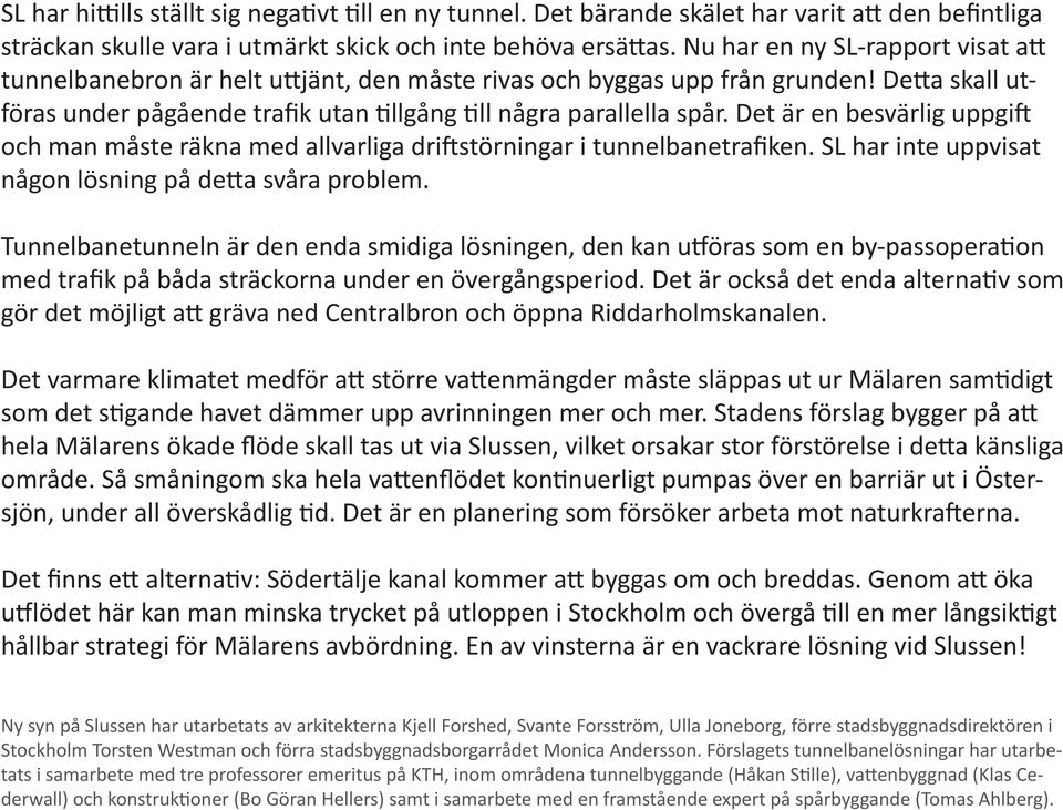 Det är en besvärlig uppgift och man måste räkna med allvarliga driftstörningar i tunnelbanetrafiken. SL har inte uppvisat någon lösning på detta svåra problem.