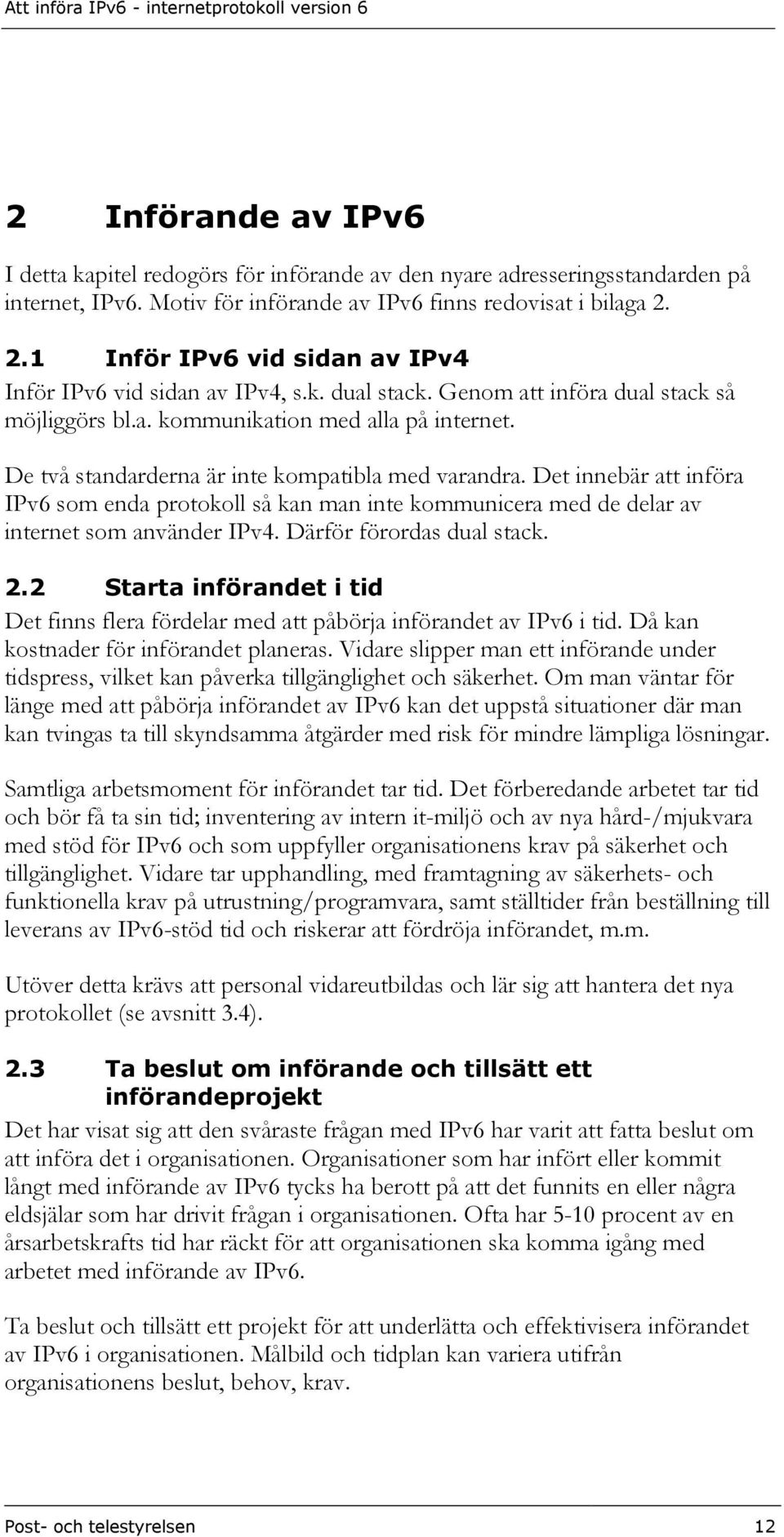 De två standarderna är inte kompatibla med varandra. Det innebär att införa IPv6 som enda protokoll så kan man inte kommunicera med de delar av internet som använder IPv4. Därför förordas dual stack.