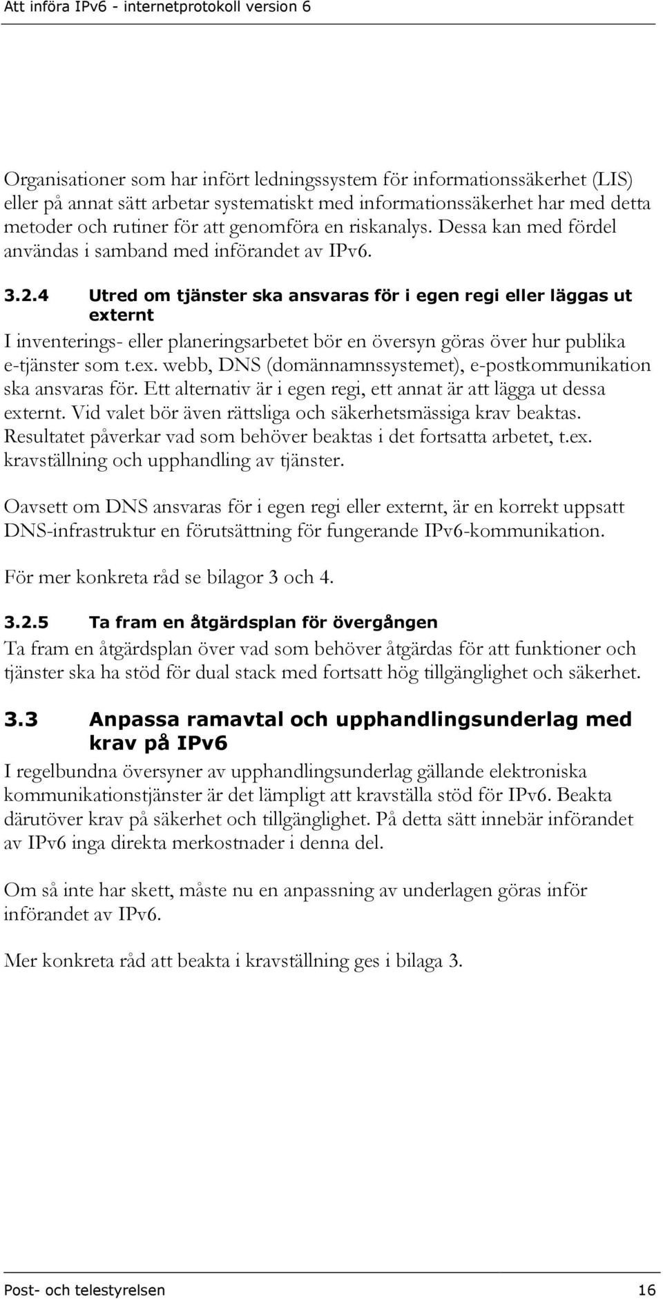 4 Utred om tjänster ska ansvaras för i egen regi eller läggas ut externt I inventerings- eller planeringsarbetet bör en översyn göras över hur publika e-tjänster som t.ex. webb, DNS (domännamnssystemet), e-postkommunikation ska ansvaras för.