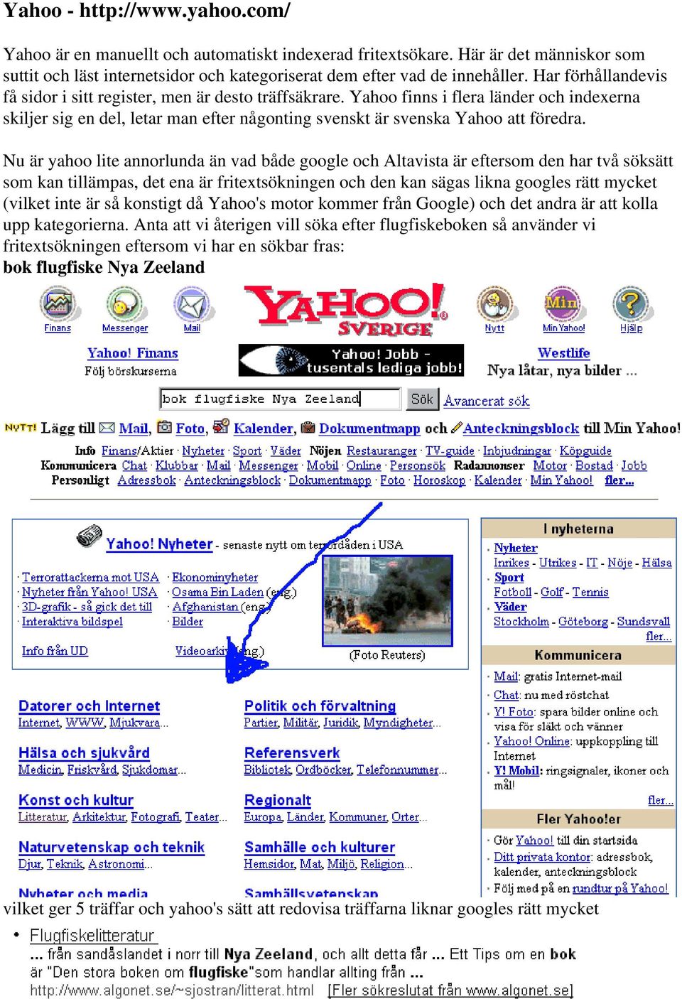 Nu är yahoo lite annorlunda än vad både google och Altavista är eftersom den har två söksätt som kan tillämpas, det ena är fritextsökningen och den kan sägas likna googles rätt mycket (vilket inte är