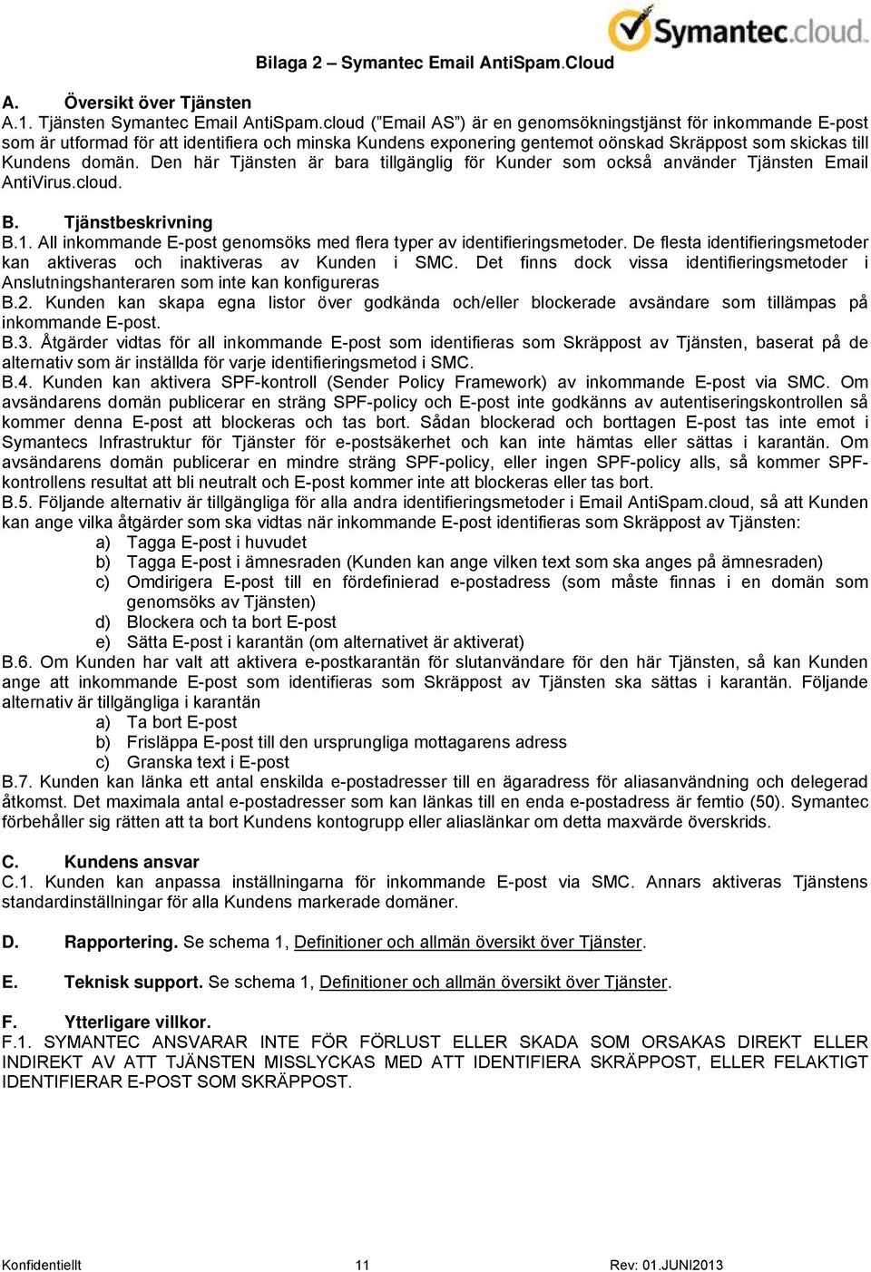 Den här Tjänsten är bara tillgänglig för Kunder som också använder Tjänsten Email AntiVirus.cloud. B. Tjänstbeskrivning B.1. All inkommande E-post genomsöks med flera typer av identifieringsmetoder.