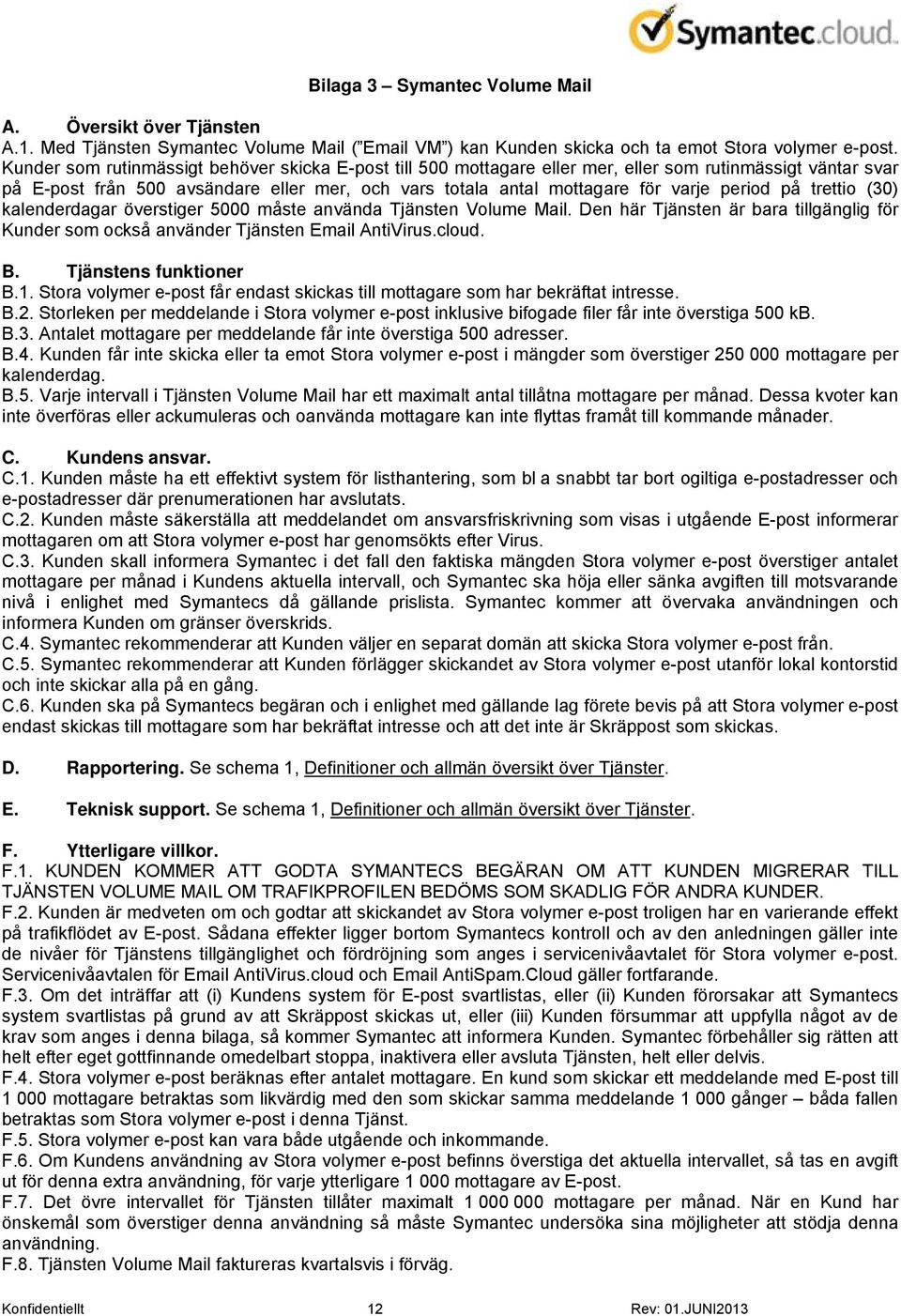 på trettio (30) kalenderdagar överstiger 5000 måste använda Tjänsten Volume Mail. Den här Tjänsten är bara tillgänglig för Kunder som också använder Tjänsten Email AntiVirus.cloud. B.