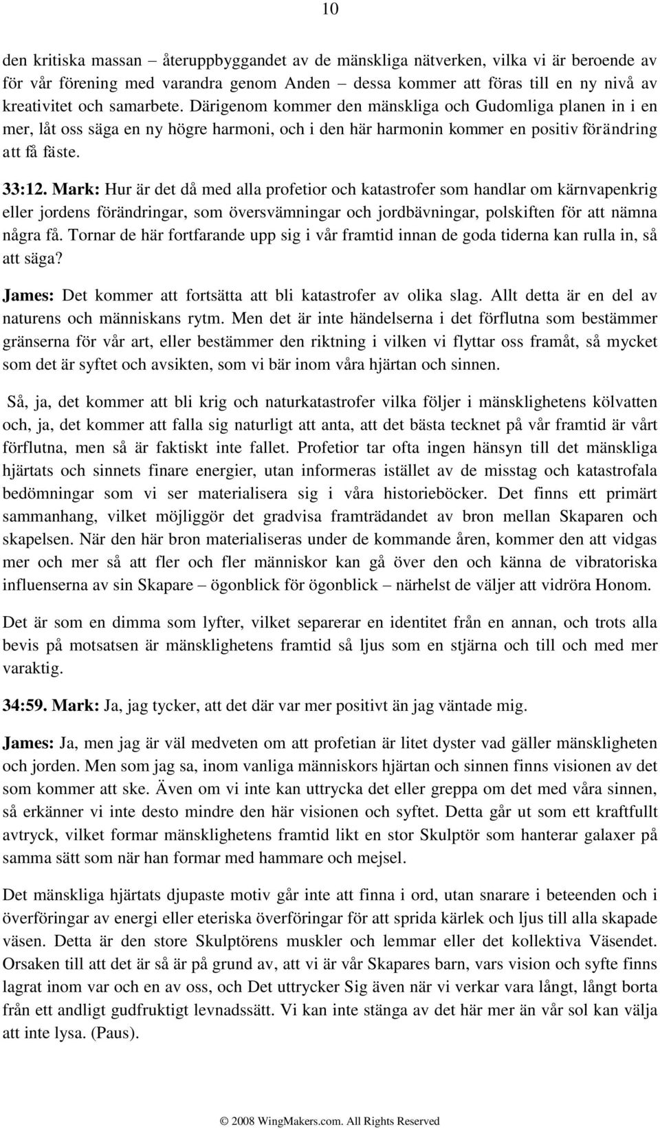 Mark: Hur är det då med alla profetior och katastrofer som handlar om kärnvapenkrig eller jordens förändringar, som översvämningar och jordbävningar, polskiften för att nämna några få.