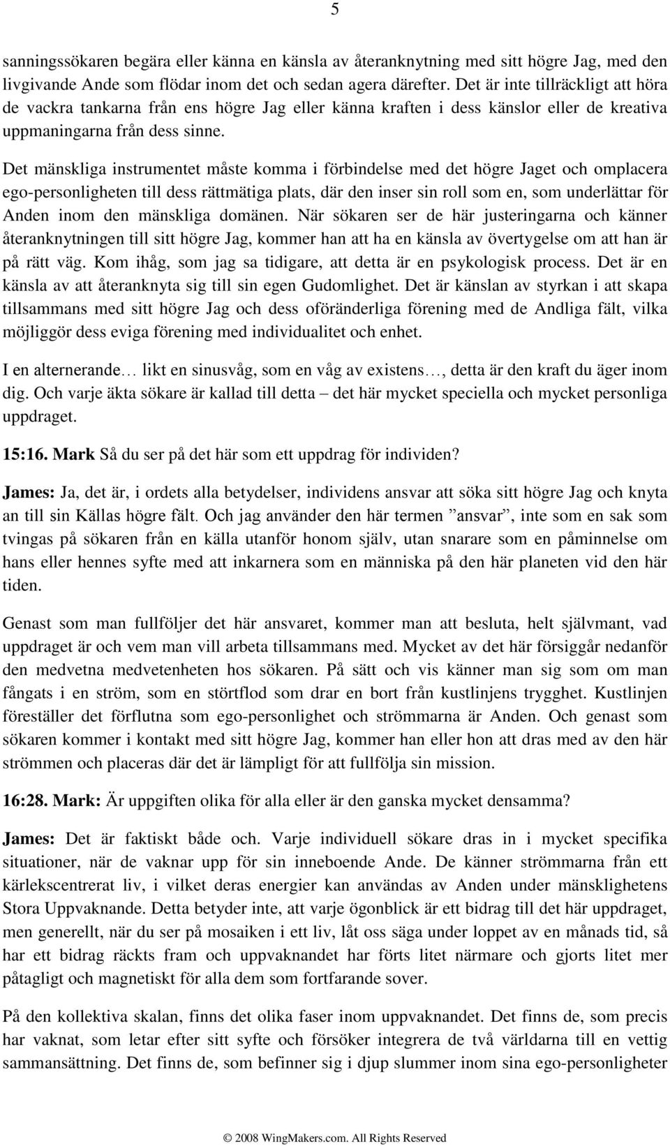 Det mänskliga instrumentet måste komma i förbindelse med det högre Jaget och omplacera ego-personligheten till dess rättmätiga plats, där den inser sin roll som en, som underlättar för Anden inom den