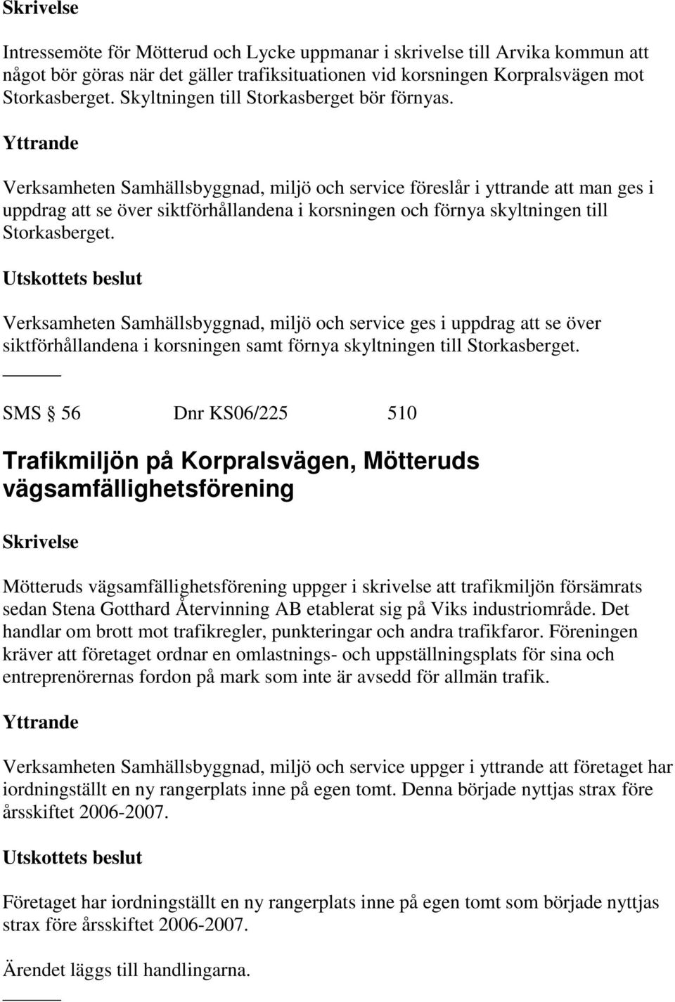 Verksamheten Samhällsbyggnad, miljö och service föreslår i yttrande att man ges i uppdrag att se över siktförhållandena i korsningen och förnya skyltningen till Storkasberget.