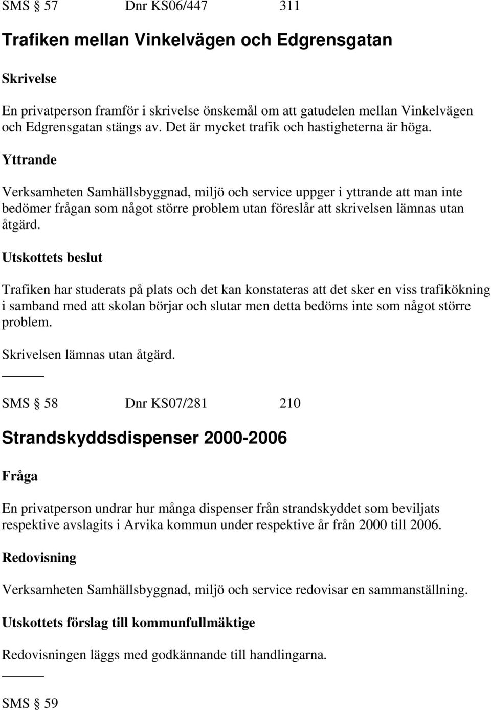 Verksamheten Samhällsbyggnad, miljö och service uppger i yttrande att man inte bedömer frågan som något större problem utan föreslår att skrivelsen lämnas utan åtgärd.